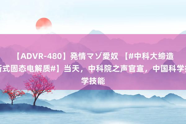 【ADVR-480】発情マゾ愛奴 【#中科大缔造出新式固态电解质#】当天，中科院之声官宣，中国科学技能