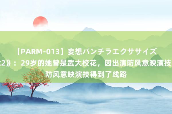 【PARM-013】妄想パンチラエクササイズ 《长相念念2》：29岁的她曾是武大校花，因出演防风意映演技得到了线路