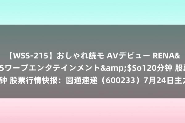 【WSS-215】おしゃれ読モ AVデビュー RENA</a>2012-10-05ワープエンタテインメント&$So120分钟 股票行情快报：圆通速递（600233）7月24日主力资金净卖出606.95万元