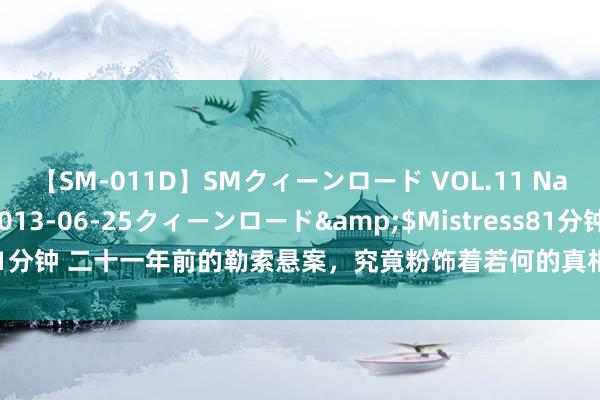 【SM-011D】SMクィーンロード VOL.11 Na:Na</a>2013-06-25クィーンロード&$Mistress81分钟 二十一年前的勒索悬案，究竟粉饰着若何的真相？是冤案如故筹画博弈？