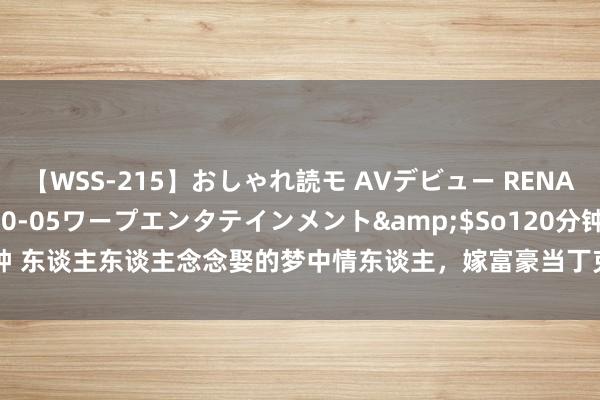 【WSS-215】おしゃれ読モ AVデビュー RENA</a>2012-10-05ワープエンタテインメント&$So120分钟 东谈主东谈主念念娶的梦中情东谈主，嫁富豪当丁克9年却离异，今50岁形貌未老