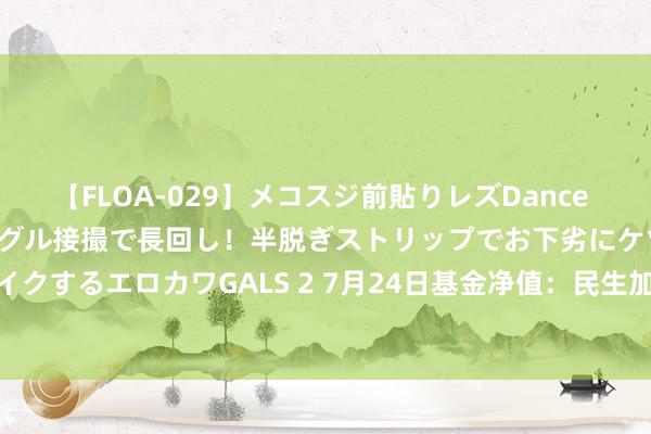 【FLOA-029】メコスジ前貼りレズDance オマ○コ喰い込みをローアングル接撮で長回し！半脱ぎストリップでお下劣にケツをシェイクするエロカワGALS 2 7月24日基金净值：民生加银1-3年农刊行债最新净值1.0468