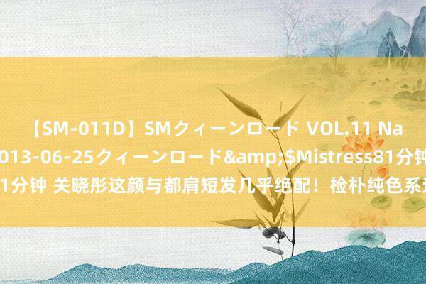 【SM-011D】SMクィーンロード VOL.11 Na:Na</a>2013-06-25クィーンロード&$Mistress81分钟 关晓彤这颜与都肩短发几乎绝配！检朴纯色系造型，胜仗硬控我十几秒