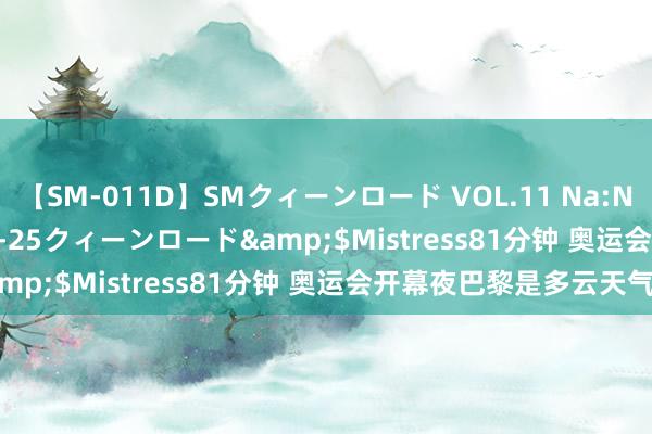 【SM-011D】SMクィーンロード VOL.11 Na:Na</a>2013-06-25クィーンロード&$Mistress81分钟 奥运会开幕夜巴黎是多云天气