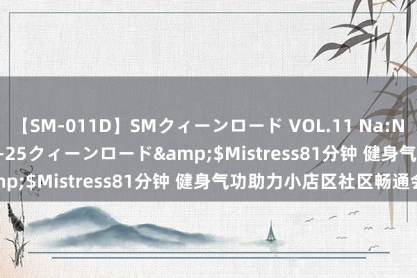 【SM-011D】SMクィーンロード VOL.11 Na:Na</a>2013-06-25クィーンロード&$Mistress81分钟 健身气功助力小店区社区畅通会