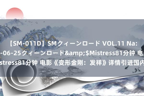 【SM-011D】SMクィーンロード VOL.11 Na:Na</a>2013-06-25クィーンロード&$Mistress81分钟 电影《变形金刚：发祥》详情引进国内，档期待定