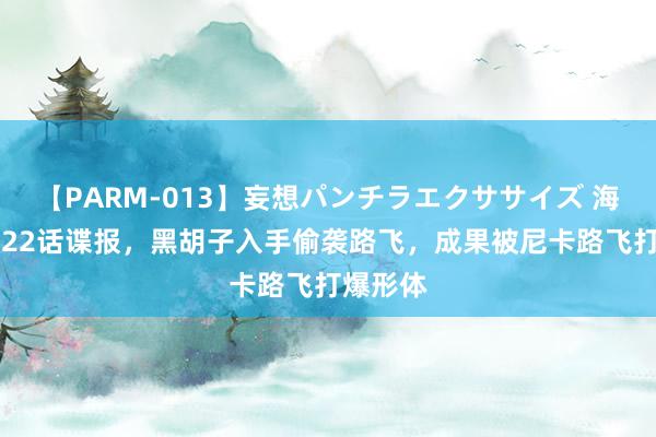 【PARM-013】妄想パンチラエクササイズ 海贼王1122话谍报，黑胡子入手偷袭路飞，成果被尼卡路飞打爆形体