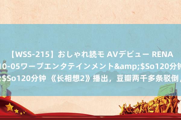 【WSS-215】おしゃれ読モ AVデビュー RENA</a>2012-10-05ワープエンタテインメント&$So120分钟 《长相想2》播出，豆瓣两千多条驳倒，网友说的太从邡！