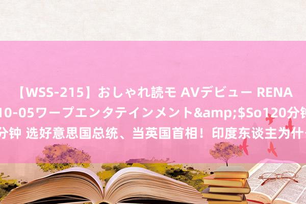 【WSS-215】おしゃれ読モ AVデビュー RENA</a>2012-10-05ワープエンタテインメント&$So120分钟 选好意思国总统、当英国首相！印度东谈主为什么能在全宇宙混得申明鹊起？