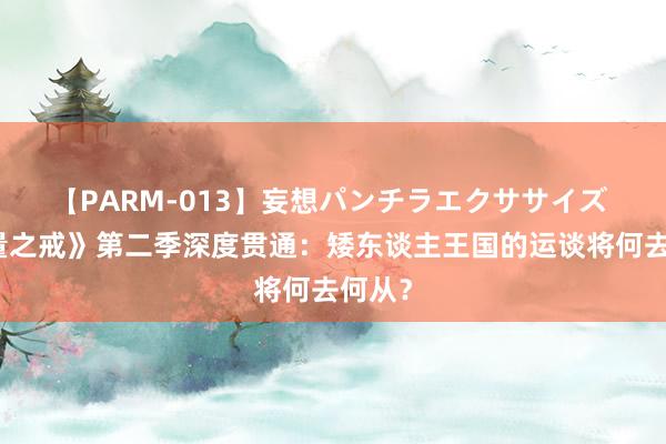 【PARM-013】妄想パンチラエクササイズ 《力量之戒》第二季深度贯通：矮东谈主王国的运谈将何去何从？