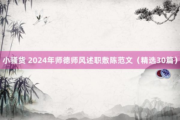 小骚货 2024年师德师风述职敷陈范文（精选30篇）