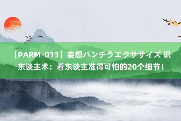 【PARM-013】妄想パンチラエクササイズ 识东谈主术：看东谈主准得可怕的20个细节！