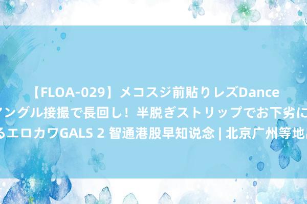 【FLOA-029】メコスジ前貼りレズDance オマ○コ喰い込みをローアングル接撮で長回し！半脱ぎストリップでお下劣にケツをシェイクするエロカワGALS 2 智通港股早知说念 | 北京广州等地出台支捏医药革命政策 黄金现货价钱冲破2300好意思元/盎司