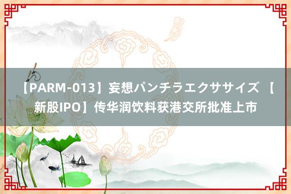 【PARM-013】妄想パンチラエクササイズ 【新股IPO】传华润饮料获港交所批准上市