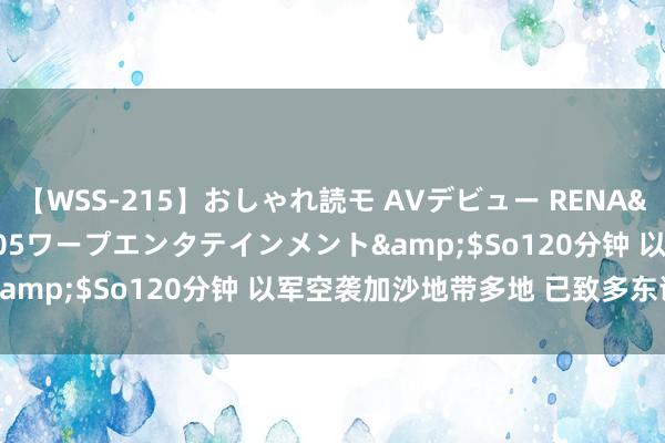 【WSS-215】おしゃれ読モ AVデビュー RENA</a>2012-10-05ワープエンタテインメント&$So120分钟 以军空袭加沙地带多地 已致多东谈主死伤