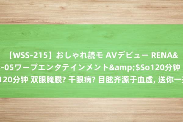 【WSS-215】おしゃれ読モ AVデビュー RENA</a>2012-10-05ワープエンタテインメント&$So120分钟 双眼腌臜? 干眼病? 目眩齐源于血虚， 送你一剂中成药， 养肝蓄血