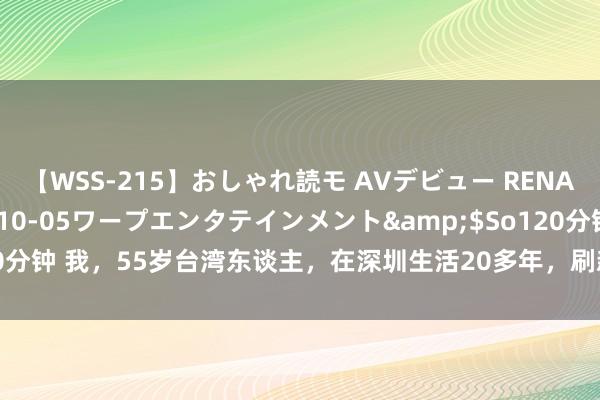 【WSS-215】おしゃれ読モ AVデビュー RENA</a>2012-10-05ワープエンタテインメント&$So120分钟 我，55岁台湾东谈主，在深圳生活20多年，刷新对大陆的融会，不想离开