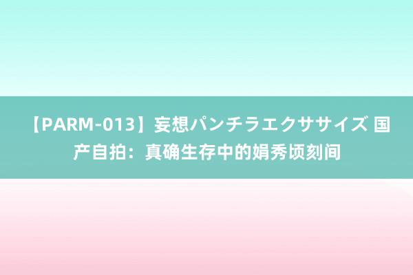 【PARM-013】妄想パンチラエクササイズ 国产自拍：真确生存中的娟秀顷刻间