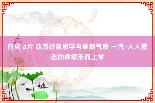 白虎 a片 动感好意思学与硬朗气质 一汽-人人揽巡的绸缪形而上学