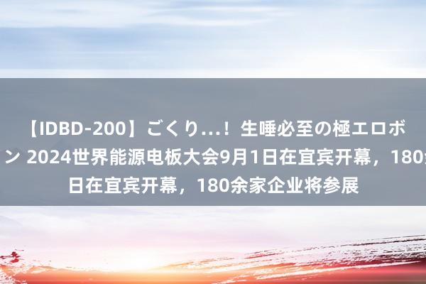 【IDBD-200】ごくり…！生唾必至の極エロボディセレクション 2024世界能源电板大会9月1日在宜宾开幕，180余家企业将参展