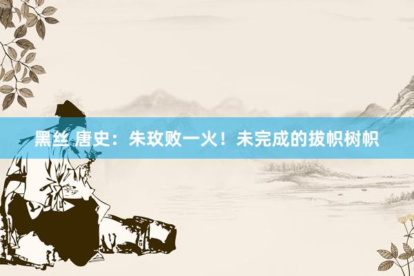 黑丝 唐史：朱玫败一火！未完成的拔帜树帜