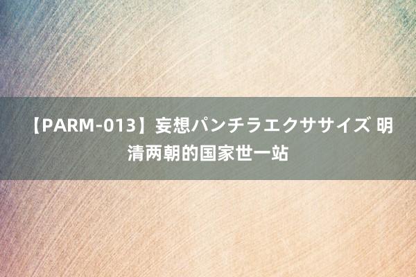 【PARM-013】妄想パンチラエクササイズ 明清两朝的国家世一站