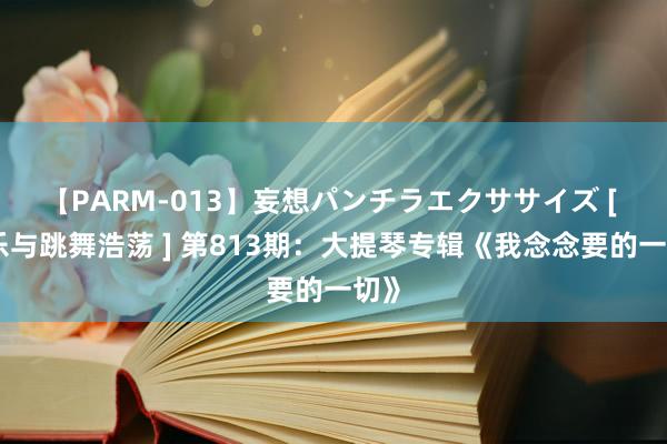 【PARM-013】妄想パンチラエクササイズ [ 音乐与跳舞浩荡 ] 第813期：大提琴专辑《我念念要的一切》