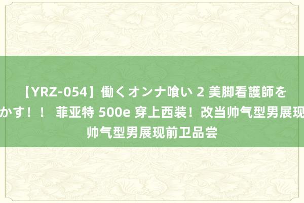 【YRZ-054】働くオンナ喰い 2 美脚看護師を食い散らかす！！ 菲亚特 500e 穿上西装！改当帅气型男展现前卫品尝