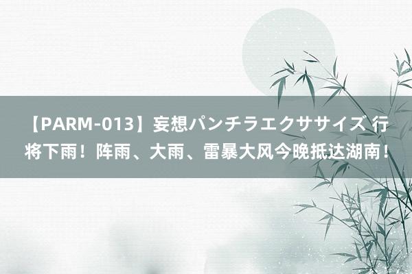 【PARM-013】妄想パンチラエクササイズ 行将下雨！阵雨、大雨、雷暴大风今晚抵达湖南！