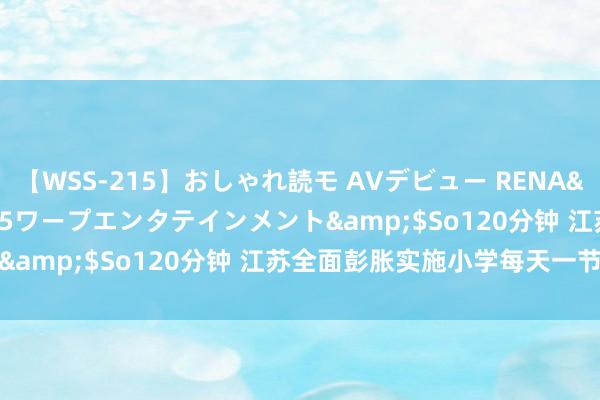 【WSS-215】おしゃれ読モ AVデビュー RENA</a>2012-10-05ワープエンタテインメント&$So120分钟 江苏全面彭胀实施小学每天一节体育课