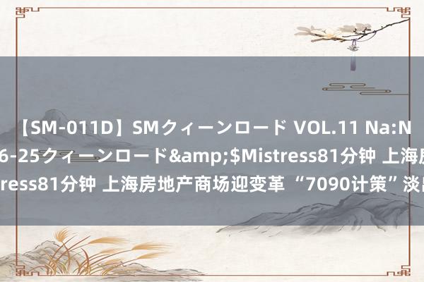 【SM-011D】SMクィーンロード VOL.11 Na:Na</a>2013-06-25クィーンロード&$Mistress81分钟 上海房地产商场迎变革 “7090计策”淡出历史舞台