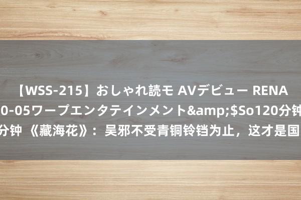 【WSS-215】おしゃれ読モ AVデビュー RENA</a>2012-10-05ワープエンタテインメント&$So120分钟 《藏海花》：吴邪不受青铜铃铛为止，这才是国际张家东谈主选拔他的根源！