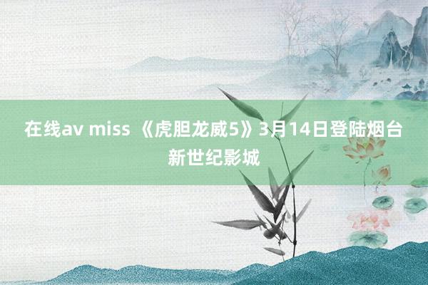 在线av miss 《虎胆龙威5》3月14日登陆烟台新世纪影城