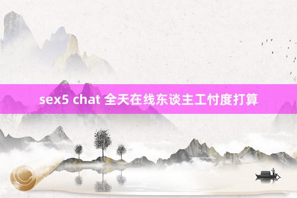 sex5 chat 全天在线东谈主工忖度打算