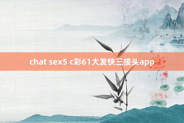 chat sex5 c彩61大发快三接头app