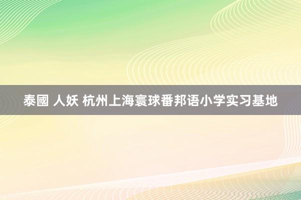 泰國 人妖 杭州上海寰球番邦语小学实习基地